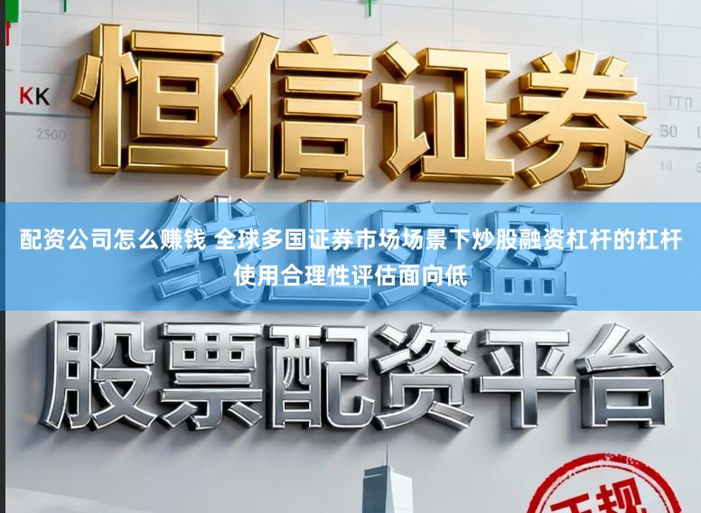 配资公司怎么赚钱 全球多国证券市场场景下炒股融资杠杆的杠杆使用合理性评估面向低