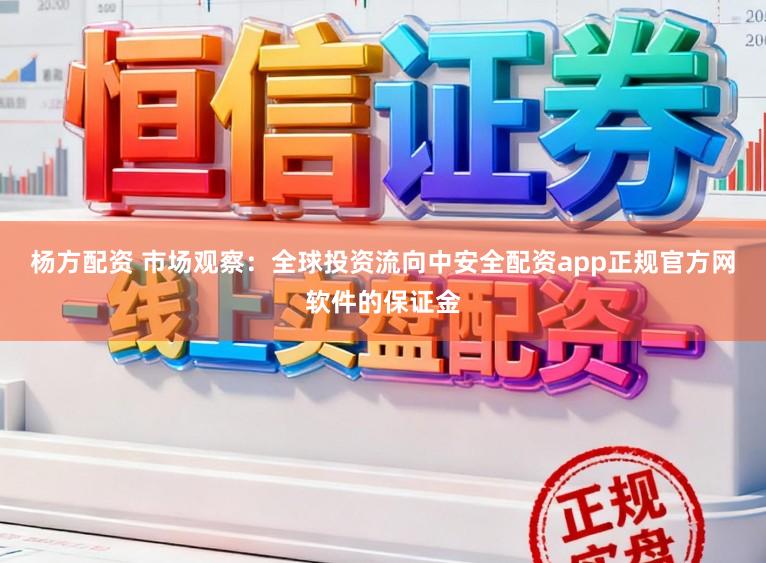 杨方配资 市场观察：全球投资流向中安全配资app正规官方网软件的保证金