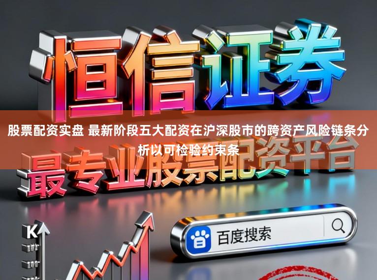 股票配资实盘 最新阶段五大配资在沪深股市的跨资产风险链条分析以可检验约束条