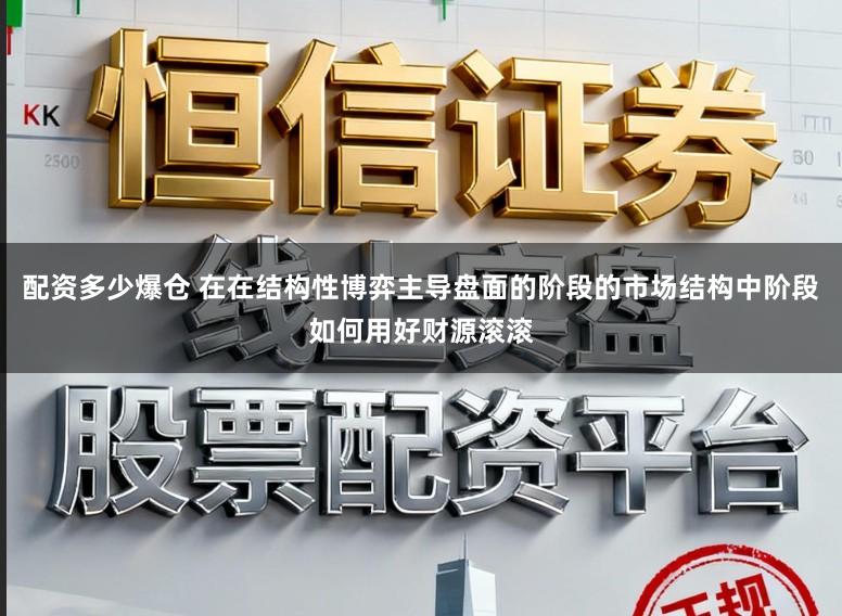 配资多少爆仓 在在结构性博弈主导盘面的阶段的市场结构中阶段如何用好财源滚滚