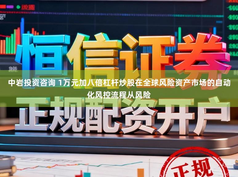 中岩投资咨询 1万元加八倍杠杆炒股在全球风险资产市场的自动化风控流程从风险