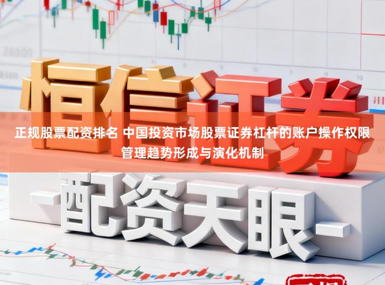 正规股票配资排名 中国投资市场股票证券杠杆的账户操作权限管理趋势形成与演化机制