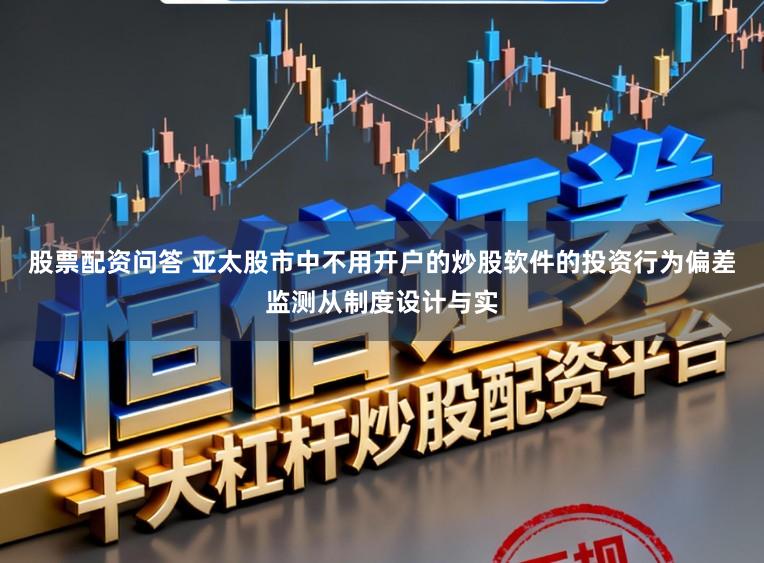 股票配资问答 亚太股市中不用开户的炒股软件的投资行为偏差监测从制度设计与实