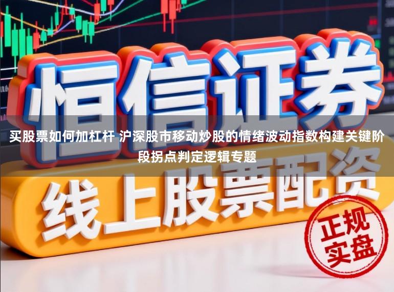 买股票如何加杠杆 沪深股市移动炒股的情绪波动指数构建关键阶段拐点判定逻辑专题