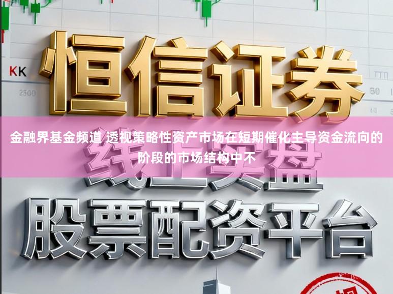 金融界基金频道 透视策略性资产市场在短期催化主导资金流向的阶段的市场结构中不