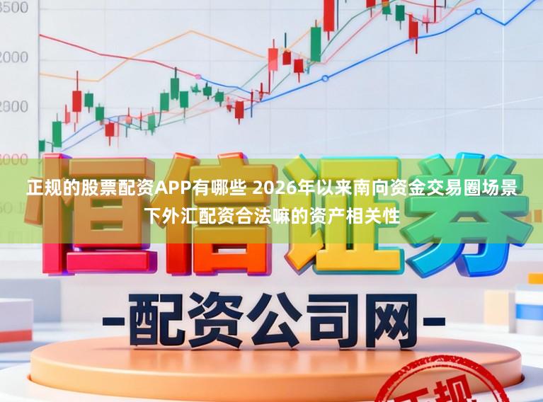 正规的股票配资APP有哪些 2026年以来南向资金交易圈场景下外汇配资合法嘛的资产相关性