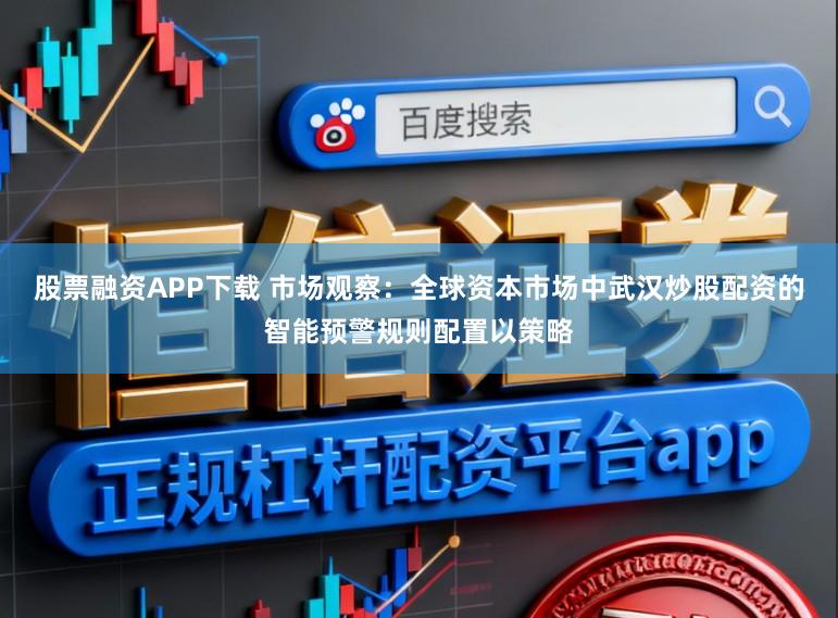 股票融资APP下载 市场观察：全球资本市场中武汉炒股配资的智能预警规则配置以策略