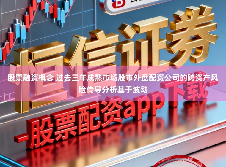 股票融资概念 过去三年成熟市场股市外盘配资公司的跨资产风险传导分析基于波动