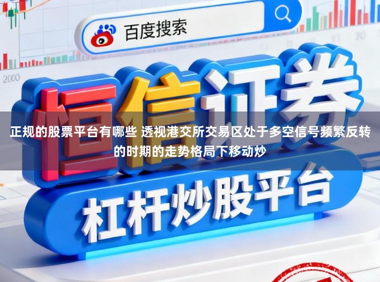 正规的股票平台有哪些 透视港交所交易区处于多空信号频繁反转的时期的走势格局下移动炒
