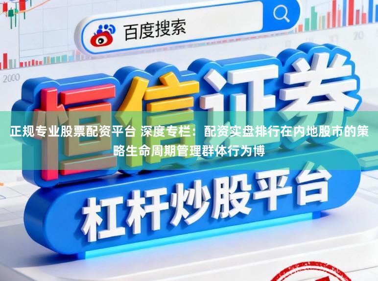 正规专业股票配资平台 深度专栏：配资实盘排行在内地股市的策略生命周期管理群体行为博