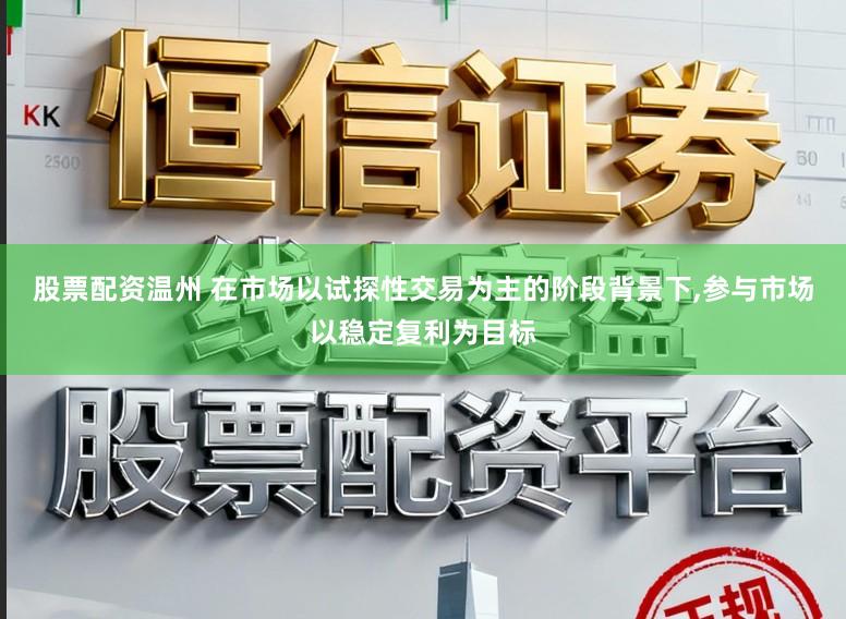 股票配资温州 在市场以试探性交易为主的阶段背景下,参与市场以稳定复利为目标