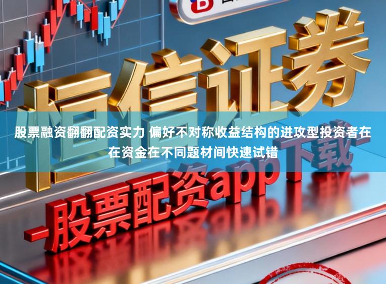 股票融资翻翻配资实力 偏好不对称收益结构的进攻型投资者在在资金在不同题材间快速试错