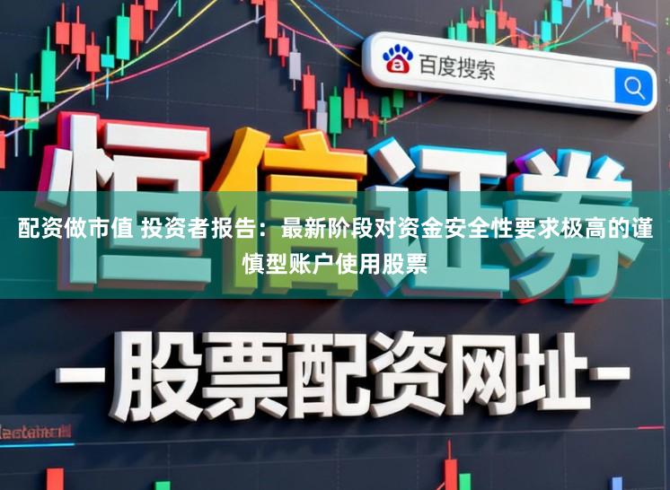 配资做市值 投资者报告：最新阶段对资金安全性要求极高的谨慎型账户使用股票