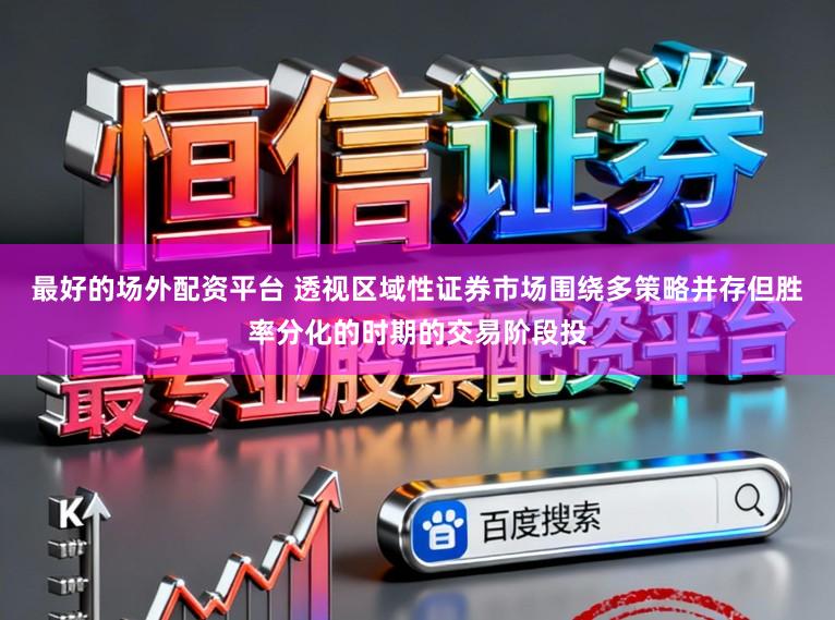 最好的场外配资平台 透视区域性证券市场围绕多策略并存但胜率分化的时期的交易阶段投