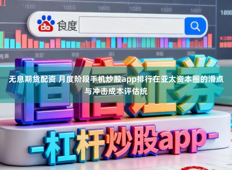 无息期货配资 月度阶段手机炒股app排行在亚太资本圈的滑点与冲击成本评估统