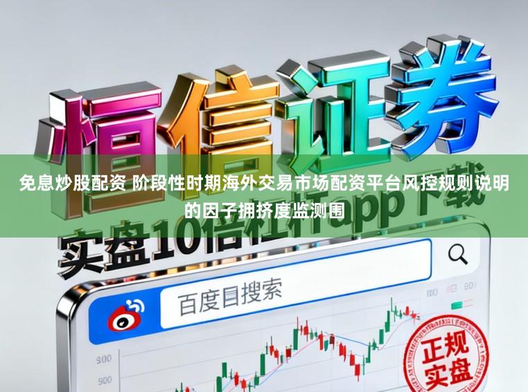 免息炒股配资 阶段性时期海外交易市场配资平台风控规则说明的因子拥挤度监测围