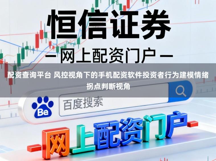 配资查询平台 风控视角下的手机配资软件投资者行为建模情绪拐点判断视角