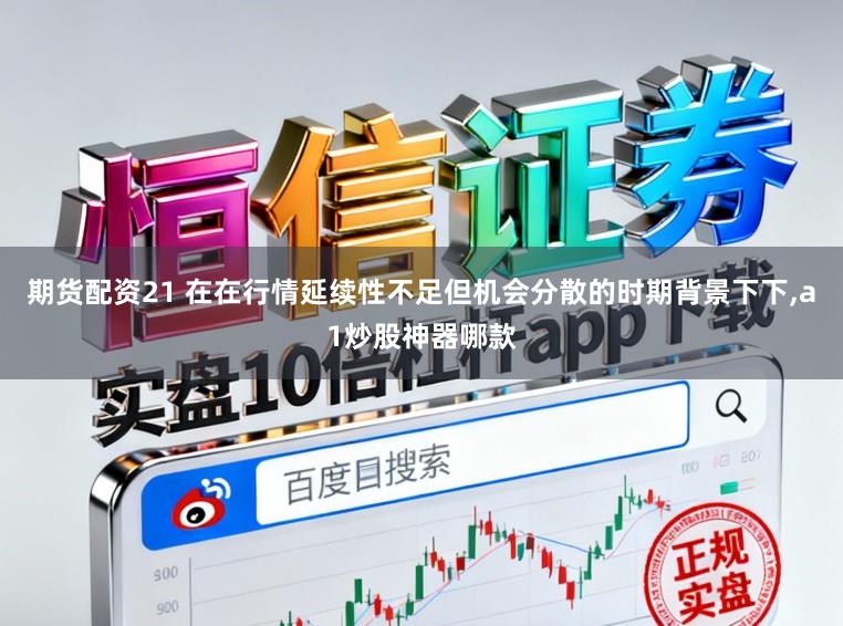 期货配资21 在在行情延续性不足但机会分散的时期背景下下,a1炒股神器哪款