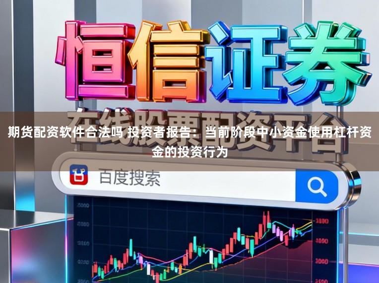 期货配资软件合法吗 投资者报告：当前阶段中小资金使用杠杆资金的投资行为