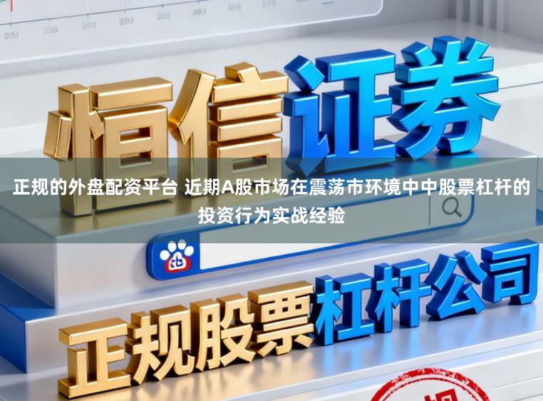 正规的外盘配资平台 近期A股市场在震荡市环境中中股票杠杆的投资行为实战经验