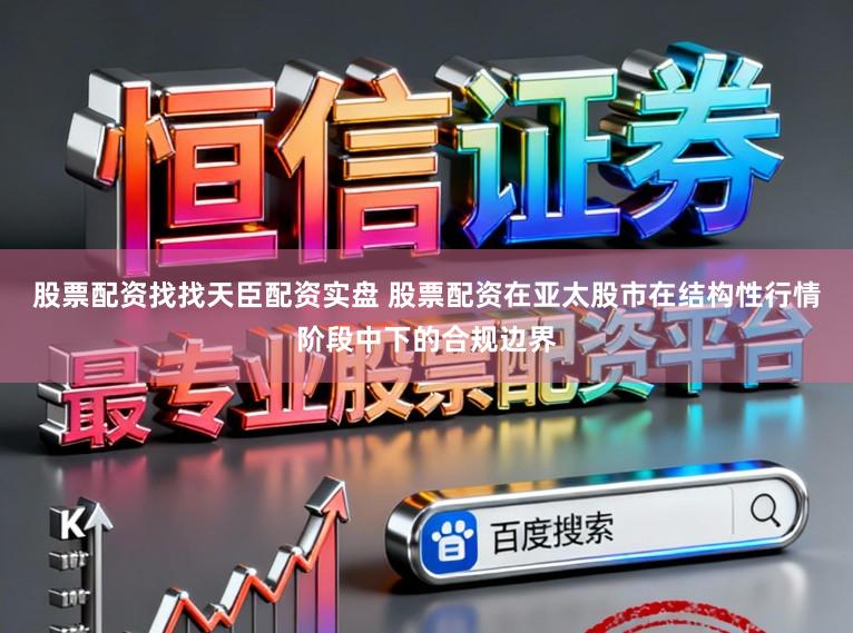 股票配资找找天臣配资实盘 股票配资在亚太股市在结构性行情阶段中下的合规边界