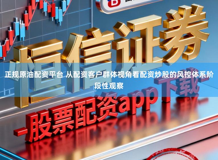 正规原油配资平台 从配资客户群体视角看配资炒股的风控体系阶段性观察