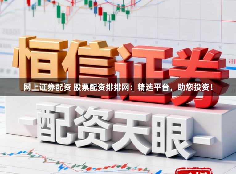 网上证券配资 股票配资排排网:精选平台,助您投资!