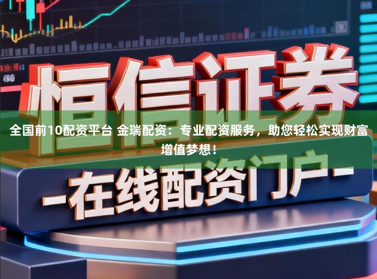 全国前10配资平台 金瑞配资：专业配资服务，助您轻松实现财富增值梦想！