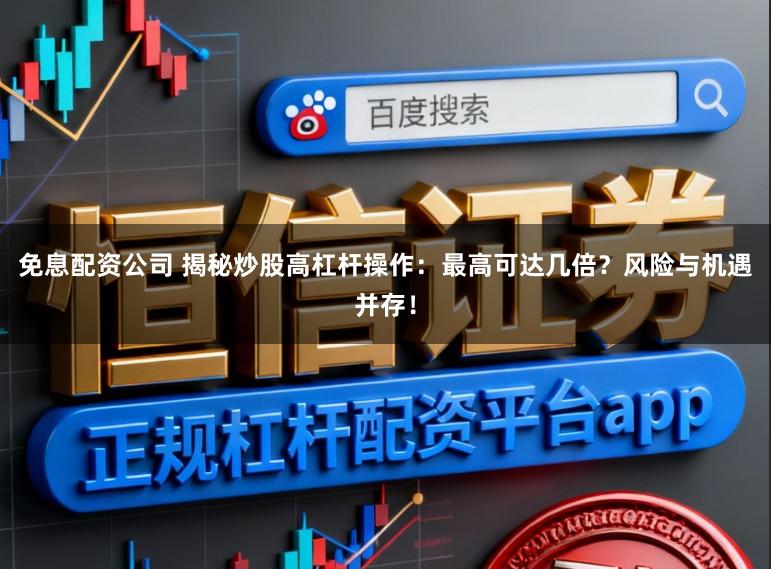 免息配资公司 揭秘炒股高杠杆操作:最高可达几倍?风险与机遇并存!