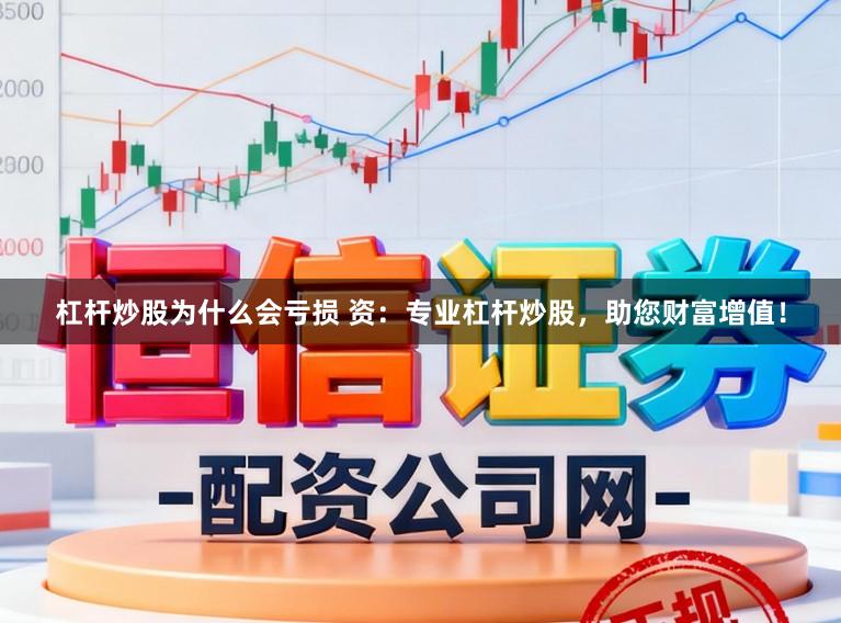 杠杆炒股为什么会亏损 资:专业杠杆炒股,助您财富增值!