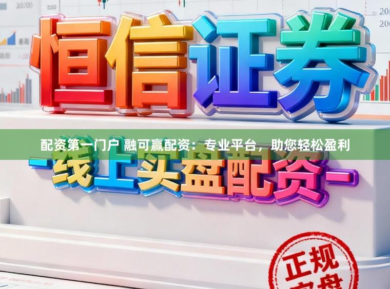 配资第一门户 融可赢配资:专业平台,助您轻松盈利
