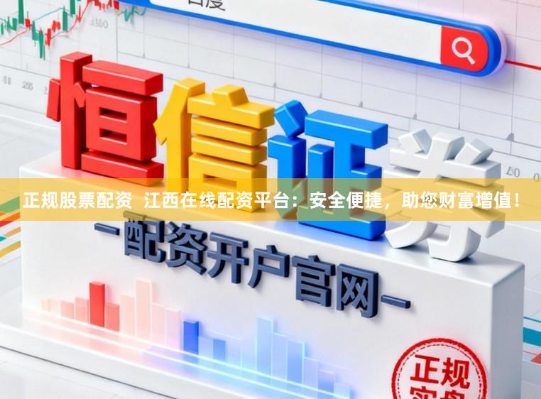正规股票配资  江西在线配资平台：安全便捷，助您财富增值！