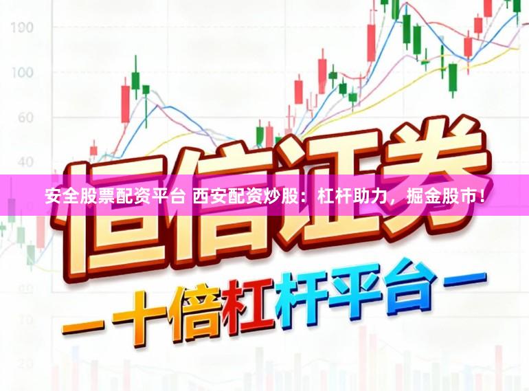 安全股票配资平台 西安配资炒股:杠杆助力,掘金股市!