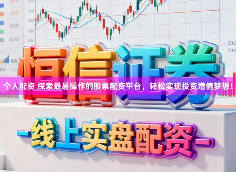 个人配资 探索最易操作的股票配资平台，轻松实现投资增值梦想！