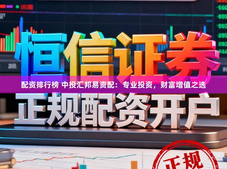 配资排行榜 中投汇邦易资配：专业投资，财富增值之选