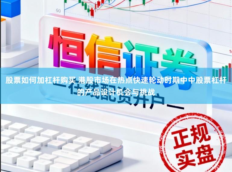 股票如何加杠杆购买 港股市场在热点快速轮动时期中中股票杠杆的产品设计机会与挑战