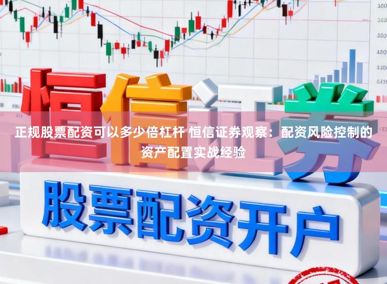 正规股票配资可以多少倍杠杆 恒信证券观察：配资风险控制的资产配置实战经验