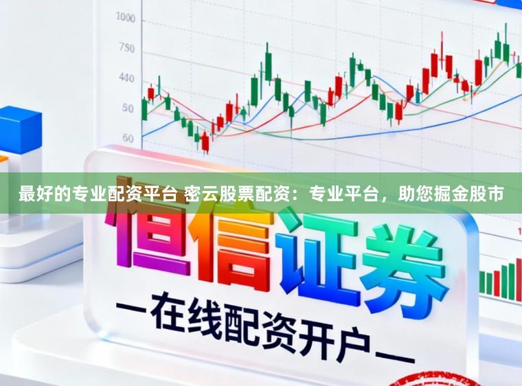 最好的专业配资平台 密云股票配资:专业平台,助您掘金股市