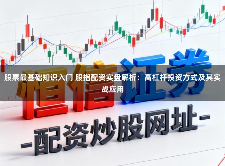 股票最基础知识入门 股指配资实盘解析:高杠杆投资方式及其实战应用