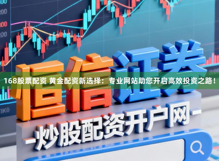 168股票配资 黄金配资新选择:专业网站助您开启高效投资之路!